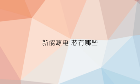 新能源电 芯有哪些